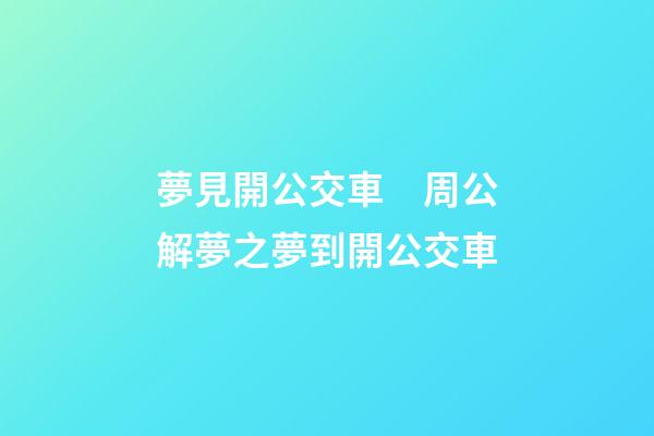 夢見開公交車　周公解夢之夢到開公交車